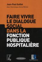 Couverture du livre « Faire vivre le dialogue social dans la fonction publique hospitalière » de Jean-Paul Guillot aux éditions Editions De L'atelier