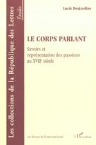 Couverture du livre « Le corps parlant - savoirs et representation des passions au xviie siecle » de Lucie Desjardins aux éditions L'harmattan