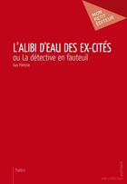 Couverture du livre « L'alibi d'eau des ex-cités ; ou la détective en fauteuil » de Guy Panisse aux éditions Mon Petit Editeur