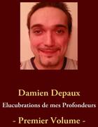 Couverture du livre « Élucubrations de mes profondeurs t.1 » de Damien Depaux aux éditions Books On Demand