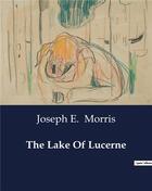 Couverture du livre « The Lake Of Lucerne » de Joseph E. Morris aux éditions Culturea