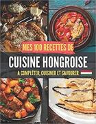 Couverture du livre « Mes 100 recettes de cuisine hongroise - a completer, cuisiner et savourer » de Independent P. aux éditions Gravier Jonathan