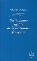 Couverture du livre « Dictionnaire égoïste de la littérature française » de Charles Dantzig aux éditions Le Livre De Poche