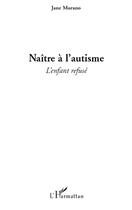 Couverture du livre « Naître à l'autisme ; l'enfant refusé » de Jane Murano aux éditions Editions L'harmattan