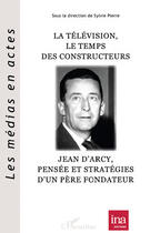 Couverture du livre « Télévision, le temps des constructeurs ; Jean d'Arcy, pensée et stratégies d'un père fondateur » de Sylvie Pierre aux éditions Editions L'harmattan