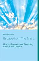 Couverture du livre « Escape from the Matrix! how to discover your founding event & find peace » de Mickael Korvin aux éditions Books On Demand