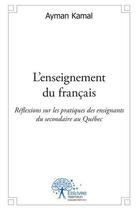 Couverture du livre « L'enseignement du francais - reflexions sur les pratiques des enseignants de secondaire au quebec » de Ayman Kamal aux éditions Edilivre