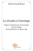 Couverture du livre « Les druides et l'astrologie ; origine et fondements de l'astrologie celto-druidique de la préhistoire au Moyen Âge » de Boutet Michel-Gerald aux éditions Edilivre