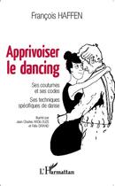 Couverture du livre « Apprivoiser le dancing ; ses coutumes et ses codes, ses techniques spécifiques de danse » de FranÇois Haffen aux éditions L'harmattan