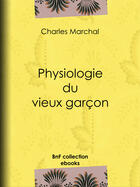 Couverture du livre « Physiologie du vieux garçon » de Charles Marchal aux éditions Bnf Collection Ebooks