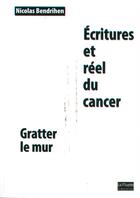 Couverture du livre « Écritures et réel du cancer ; gratter le mur » de Nicolas Bendrihen aux éditions Bord De L'eau