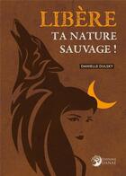Couverture du livre « Libère ta nature sauvage ! » de Danielle Dulsky aux éditions Danae