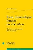 Couverture du livre « Kant, épistémologue français du XIXe siècle ; réalisme et rationalisme chez les savants » de Charles Braverman aux éditions Classiques Garnier