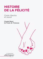 Couverture du livre « Histoire de la Félicité ; conte libertin et moral » de Claude-Henri De Fusee De Voisenon aux éditions Grandsclassiques.com