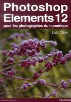 Couverture du livre « Photoshop Elements 12 ; pour les photographes du numérique » de Loic Olive aux éditions Pearson