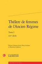 Couverture du livre « Théâtre de femmes de l'Ancien Régime t.1 ; XVIe siècle » de  aux éditions Classiques Garnier