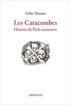 Couverture du livre « Les catacombes ; histoire du Paris souterrain » de Gilles Thomas aux éditions Le Passage