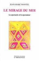 Couverture du livre « Le mirage du moi : le spectacle et le spectateur » de Jean-Marc Mantel aux éditions Accarias-originel