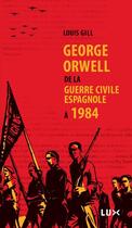 Couverture du livre « George Orwell ; de la guerre civile espagnole à 1984 » de Louis Gill aux éditions Lux Éditeur