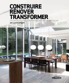 Couverture du livre « Construire, rénover, transformer ; les meilleures idées d'architecte pour réussir votre projet » de Lucie Lavigne aux éditions La Presse