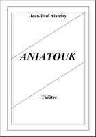 Couverture du livre « Aniatouk » de Jean-Paul Alandry aux éditions Jean-paul Alandry
