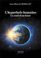 Couverture du livre « L'hyperbole humaine : le seuil d'un futur » de Jean-Maurice Robillot aux éditions Verone