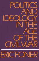 Couverture du livre « Politics and Ideology in the Age of the Civil War » de Foner Eric aux éditions Oxford University Press Usa