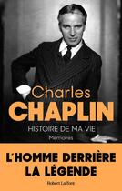 Couverture du livre « Histoire de ma vie : mémoires : l'homme dérrière la légende » de Chaplin Charlie aux éditions Robert Laffont