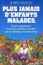 Couverture du livre « Plus jamais d'enfants malades... ; guérir rapidement toutes les maladies infantiles par la diététique individualisée » de Robert Masson aux éditions Albin Michel