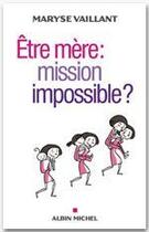 Couverture du livre « Être mère : mission impossible ? » de Maryse Vaillant aux éditions Albin Michel