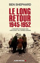 Couverture du livre « Le long retour 1945-1952 ; l'histoire tragique des « Déplacés » de l'après-guerre » de Ben Shephard aux éditions Albin Michel