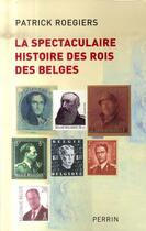 Couverture du livre « La spectaculaire histoire des rois des Belges » de Patrick Roegiers aux éditions Perrin
