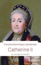 Couverture du livre « Catherine II : le courage triomphant » de Francine-Dominique Liechtenhan aux éditions Perrin