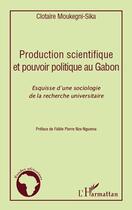 Couverture du livre « Production scientifique et pouvoir politique au Gabon ; esquisse d'une sociologie de la recherche universitaire » de Clotaire Moukegni-Sika aux éditions L'harmattan