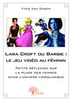 Couverture du livre « Lara croft ou barbie : le jeu video au feminin - petite reflexion sur la place des femmes dans l'uni » de Van Gheem Yves aux éditions Editions Edilivre