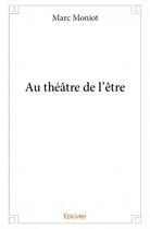 Couverture du livre « Au théâtre de l'être » de Marc Moniot aux éditions Edilivre