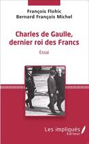 Couverture du livre « Charles de Gaulle, dernier roi des Francs » de Bernard-Francois Michel et Francois Flohic aux éditions L'harmattan
