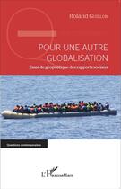 Couverture du livre « Pour une autre globalisation ; essai de géopolitique des rapports sociaux » de Roland Guillon aux éditions L'harmattan