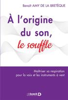 Couverture du livre « À l'origine du son, le souffle ; la respiration pour la voix et les instruments à vent (2e édition) » de Benoit Amy De La Breteque aux éditions De Boeck Superieur