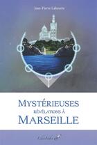 Couverture du livre « Mystérieuses révélations à Marseille » de Jean-Pierre Laheurte aux éditions Liber Faber