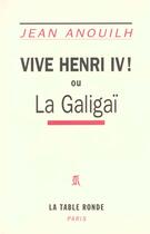 Couverture du livre « Vive Henri IV! ou la Galigaï » de Jean Anouilh aux éditions Table Ronde