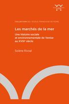 Couverture du livre « Les marchés de la mer : une histoire sociale et environnementale de Venise au XVIIIe siècle » de Solene Rivoal aux éditions Ecole Francaise De Rome