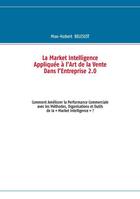 Couverture du livre « La market intelligence appliquée à l'art de la vente dans l'entreprise 2.0 ; comment améloirer la performance commerciale avec les méthodes, organisations et outils de la 