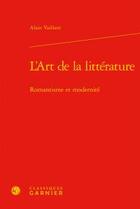 Couverture du livre « L'art de la littérature ; romantisme et modernité » de Alain Vaillant aux éditions Classiques Garnier