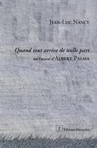 Couverture du livre « Quand tout arrive de nulle part ; sur l'oeuvre d'Albert Palma » de Nancy/Palma aux éditions Manucius