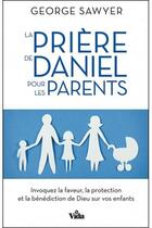 Couverture du livre « Prière de Daniel pour les parents ; invoquez la faveur, la protection et la bénédiction de Dieu sur vos enfants » de George Sawyer aux éditions Vida