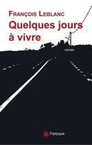 Couverture du livre « Quelques jours à vivre » de François Le Blanc aux éditions Triptyque