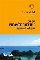 Couverture du livre « CAP SUR L'INDONÉSIE ORIENTALE : Papouasie & Moluques » de Franck Michel aux éditions Livres Du Monde