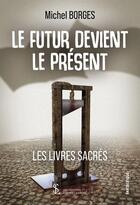 Couverture du livre « Le futur devient le present - les livres sacres » de Michel Borges aux éditions Sydney Laurent