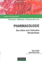 Couverture du livre « Pharmacologie ; de la cible vers l'indication thérapeutique ; cours et exercices » de Yves Landry et Jean-Pierre Gies aux éditions Dunod